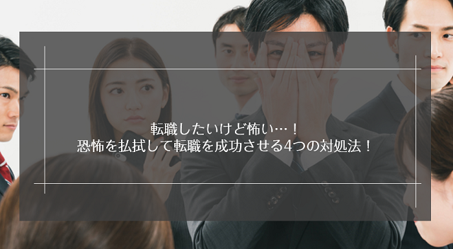 転職したいけど怖い…！恐怖を払拭して転職を成功させる4つの対処法！